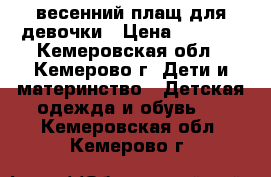 весенний плащ для девочки › Цена ­ 1 100 - Кемеровская обл., Кемерово г. Дети и материнство » Детская одежда и обувь   . Кемеровская обл.,Кемерово г.